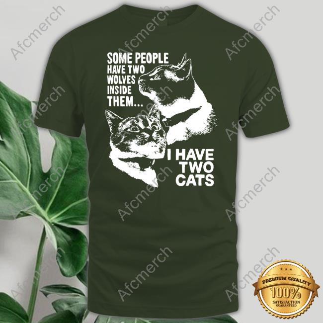 Some People Have Two Wolves Inside Them I Have Two Cats T Shirts Weird Lil Guys Merch Cats Being Weird Little Guys