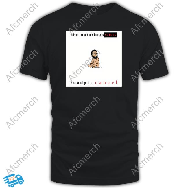 The Notorious Sbg Ready To Cancel Shirt