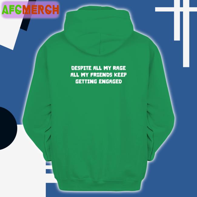Shirts That Go Hard Despite All My Rage All My Friends Keep Getting Engaged Hoodie