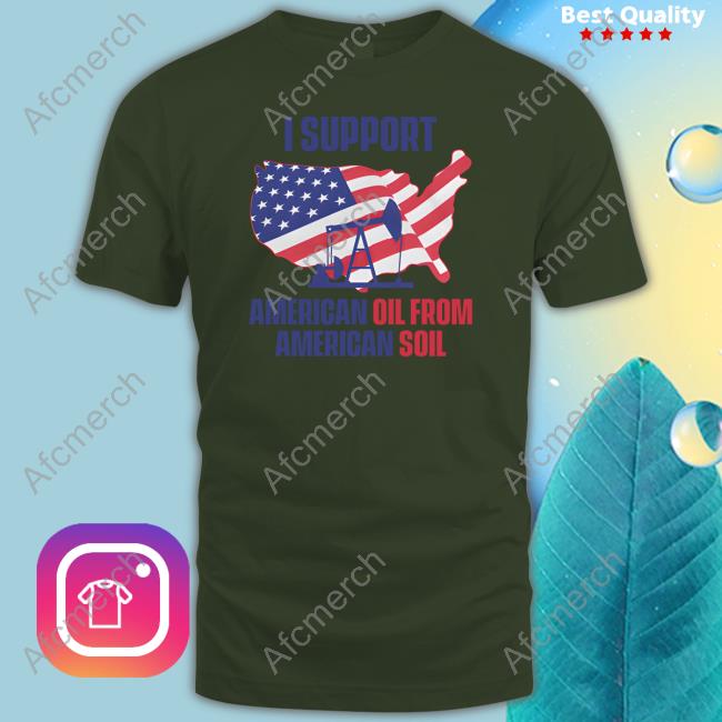 Faithnfreedoms I Support American Oil From American Soil Tee Shirt