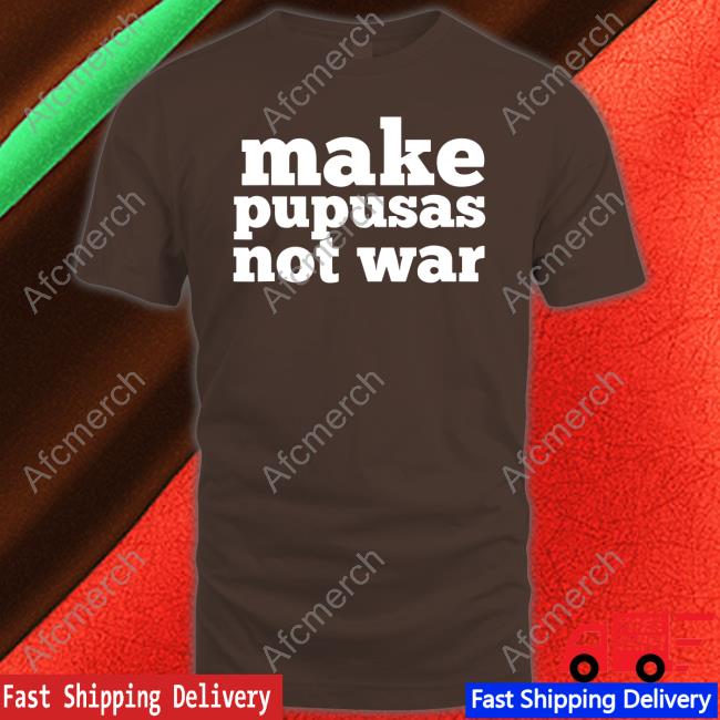 Official Make Pupusas Not War Shirt Make Pupusas Not War Tee El Salvador