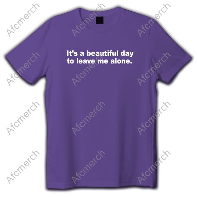 It's A Beautiful Day To Leave Me Alone Shirt