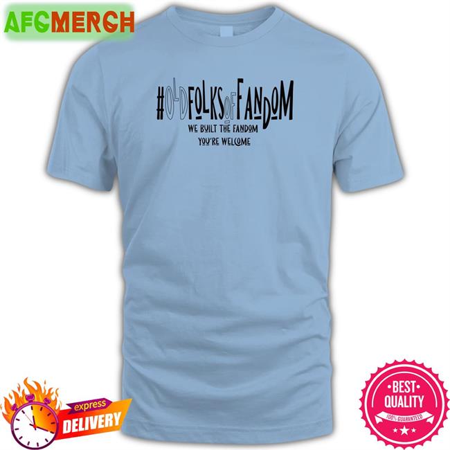 Old Folks Of Fandom We Built The Fandom You're Welcome Hoodie