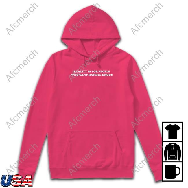 Official Reality Is For People Who Can't Handle Drugs Tee Shirts That Go Hard Merch Reality Is For People Who Can't Handle Drugs Hooded Sweatshirt Shirtsthatgohard