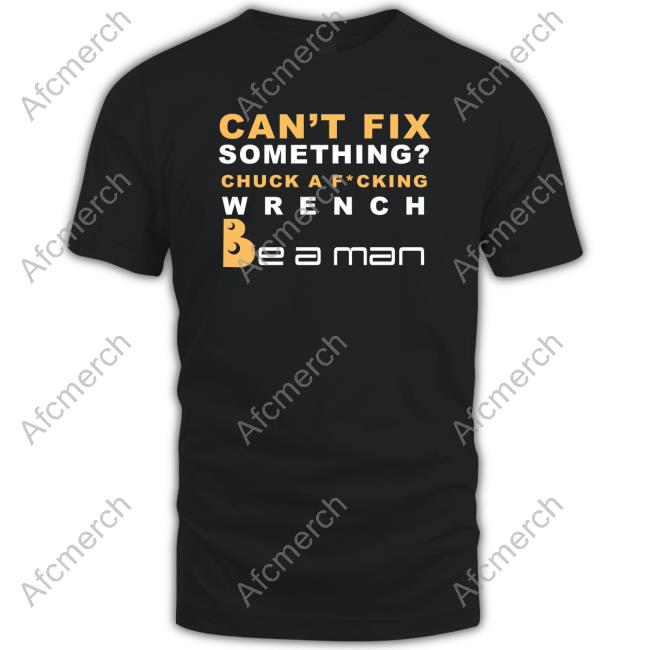 Official Boston Be A Man Merch Can't Fix Something Chuck A Fucking Wrench Be a man Tee Shirt