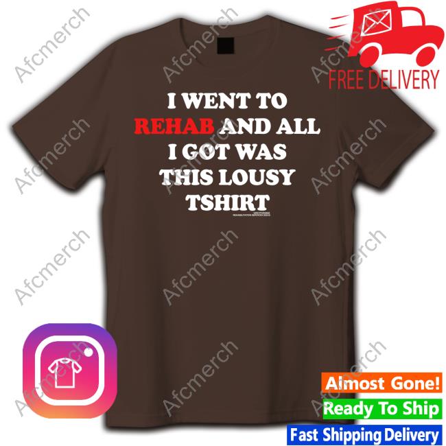 I Went To Rehab And All I Got Was This Lousy Tshirt