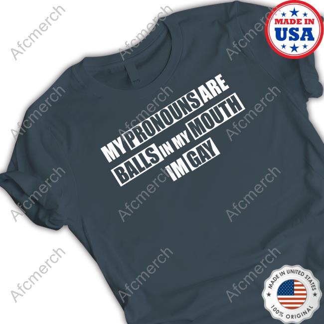 My Pronouns Are Balls In My Mouth Im Gay Shirts Official My Pronouns Are Balls In My Mouth Im Gay Shirts