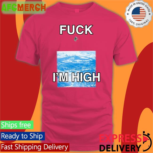 Shirts That Go Hard Fuck I'm High Tee Globalization Paul Hopper