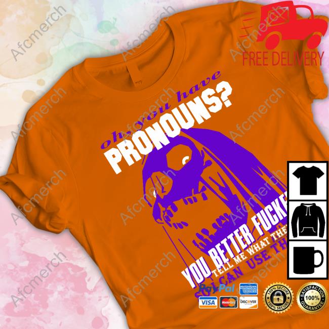 Official Oh You Have Pronouns You Better Fucken Tee Shirt