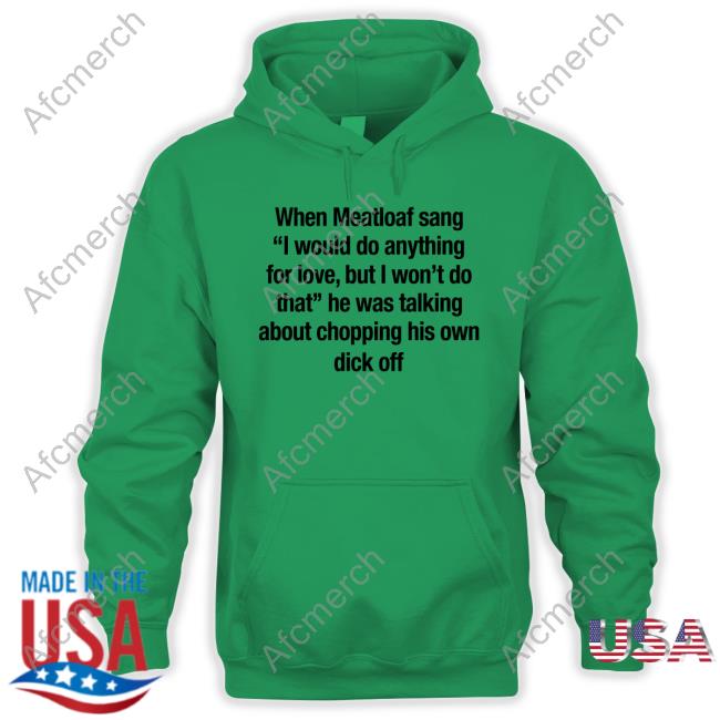 When Meatloaf Sang I Would Do Anything For Love But I Won't Do That T Shirt Official Shirts That Go Hard When Meatloaf Sang I Would Do Anything For Love But I Won't Do That Shirt