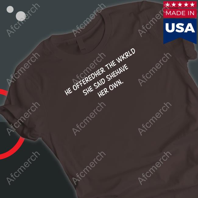 Poorly Translated Shirts He Offeredher The Wkrld She Said Shehave Her Own. Sweatshirt Translatedtees