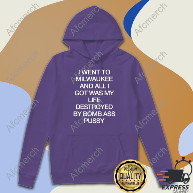 I Went To Milwaukee An All I Got Was My Life Destroyed By Bomb Ass Bussy Hoodie I Went To Milwaukee An All I Got Was My Life Destroyed By Bomb Ass Bussy Tee