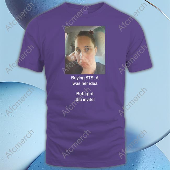Buying $Tsla Was Her Idea But I Got The Invite Shirt