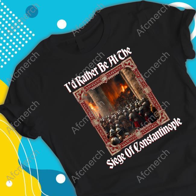 T'd Rather Be At The Siege Of Constantinople Tee