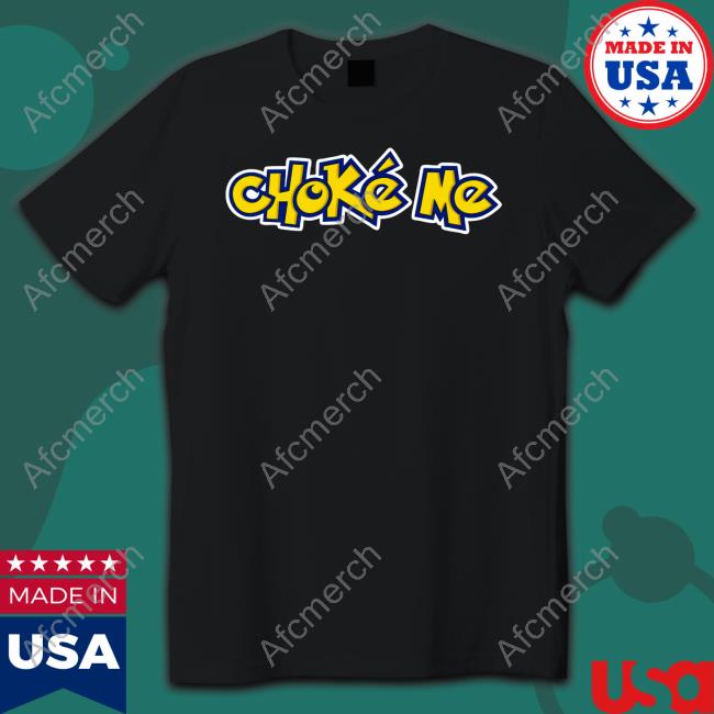 Choke Me Shirt Shirts That Go Hard