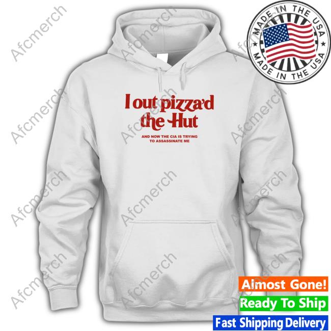 I Out Pizza’D The Hut And Now The Cia Is Trying To Assassinate Me Shirt