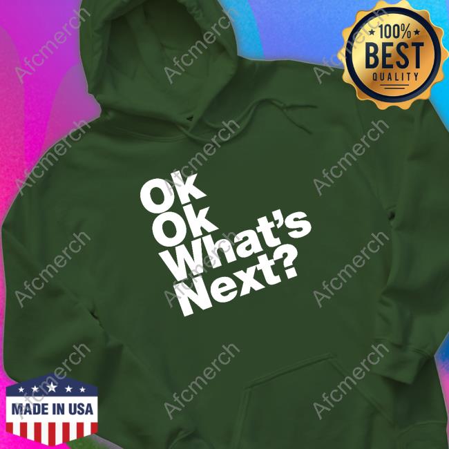 Ok Ok What's Next Shirt Funny