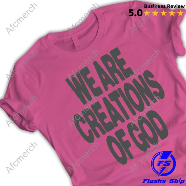 We Are Creations Of God T Shirts