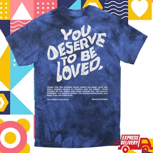 Official Dream Clothing You Deserve To Be Loved Tie-Dye Tees Lapis Tie Dye Dreamclothinghq