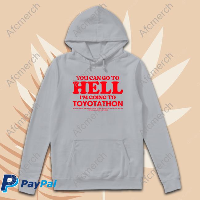 You Can Go To Hell Im Going To Toyotathon Hoodie Official You Can Go To Hell Im Going To Toyotathon Tee Shirt