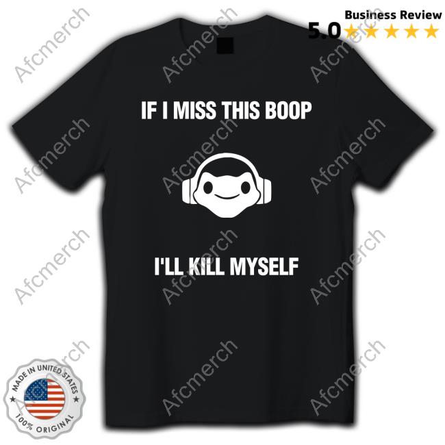 If I Miss This Boop I'll Kill Myself T Shirt