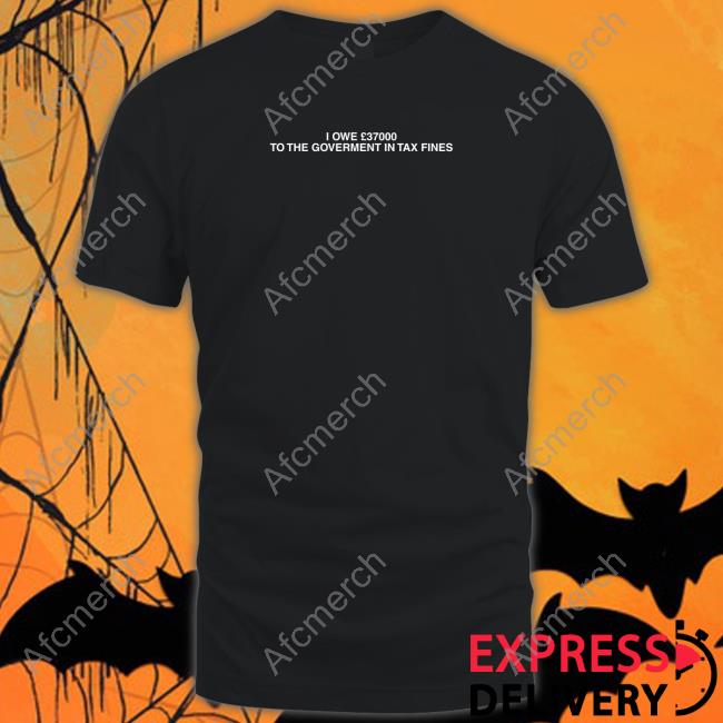 I Owe £37000 To The Goverment In Tax Fines Edition Limtied Black TShirts