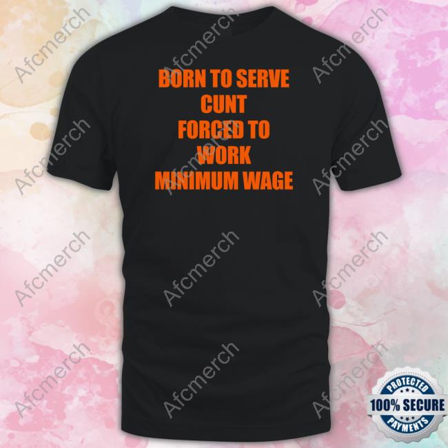 Shirts That Go Hard Born To Serve Cunt Forced To Work Minimum Wage Hoodie