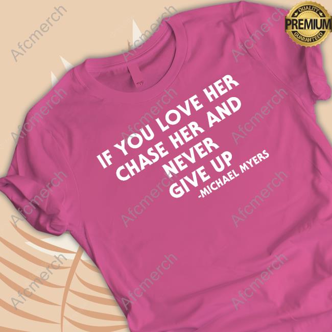 If You Love Her Chase Her And Never Give Up Michael Myers T-Shirt
