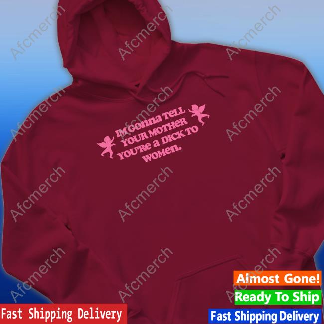Im Gonna Tell Your Mother You're A Dick To Women Tee Shirt