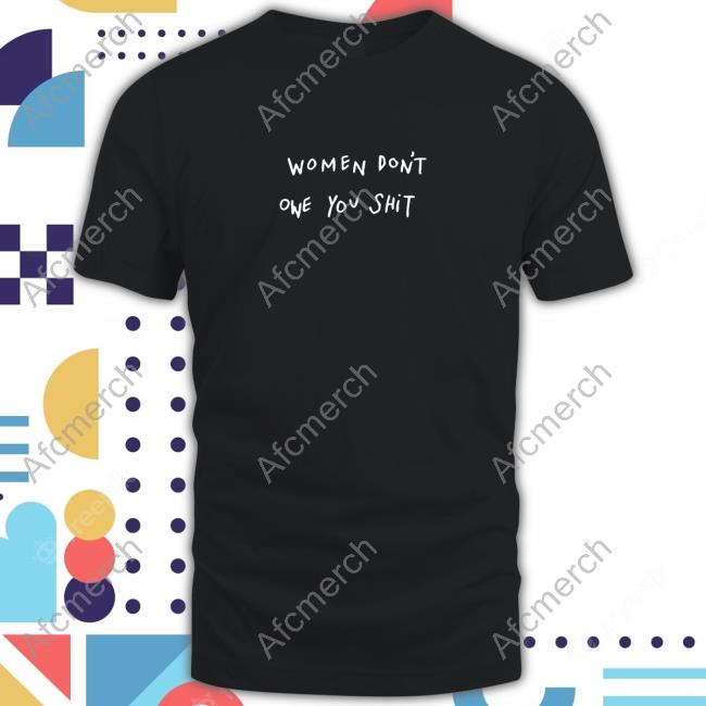 Women Don't Owe You Shit T-Shirt