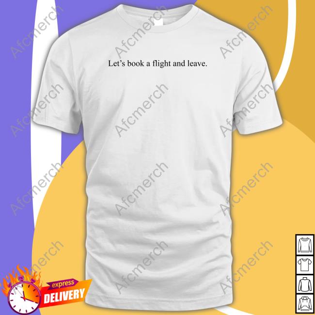 Let's Book A Flight And Leave Shirt