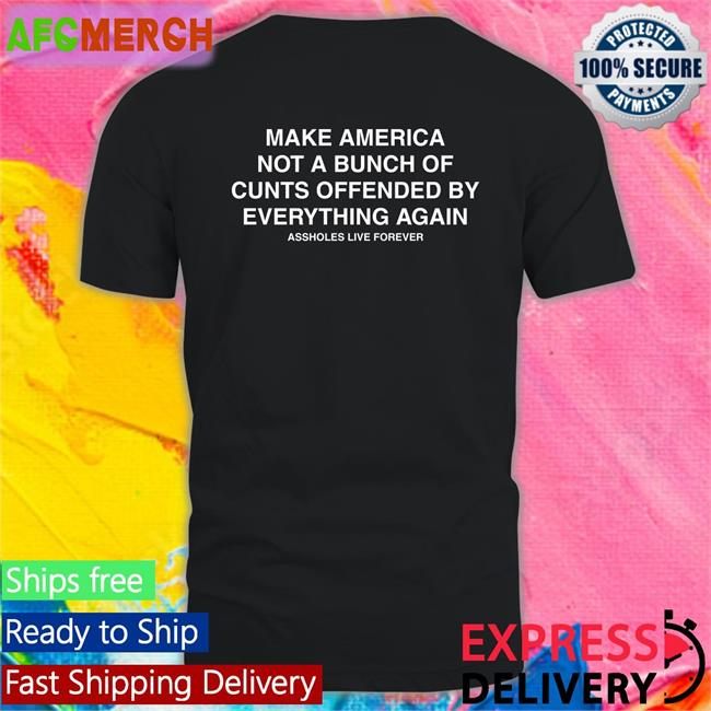 Make America Not A Bunch Of Cunts Offended By Everything Again Assholes Live Forever Black Tee Nahbabeenah
