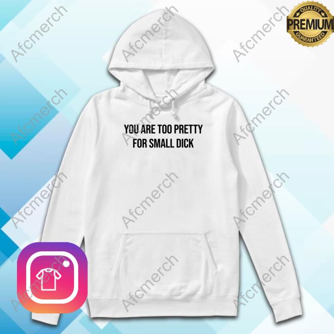 You Are Too Pretty For Small Dick Shirt