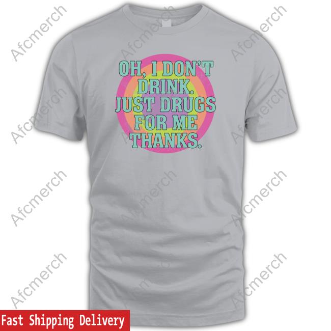 Oh I Don't Drink Just Drugs For Me Thanks Shirt Funny