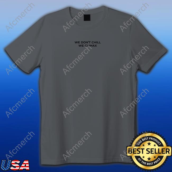 We Don't Chill We Climax T-Shirt We Don't Chill We Climax Shirt Imax