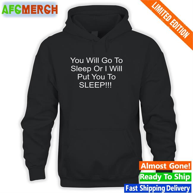 You Will Go To Sleep Or I Will Put You To Sleep T Shirts Black Shirts With Threatening Auras