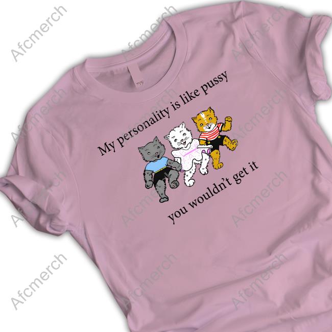 My Personality Is Like Pussy You Wouldn't Get It Shirt