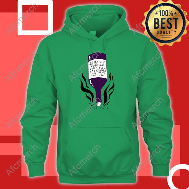 I'd Try To See The Glass As Half Full But I'd Probably Just Drink That Too Hoodie