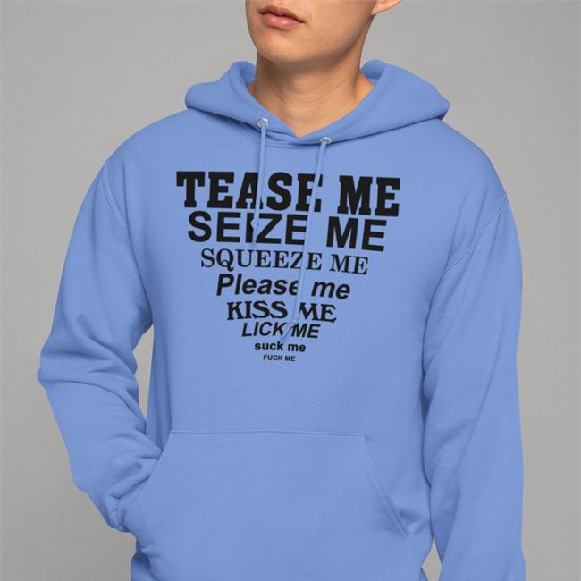 Tease Me Seize Me Squeeze Me Please Me Kiss Me Lick Me Suck Me Fuck Me T Shirt