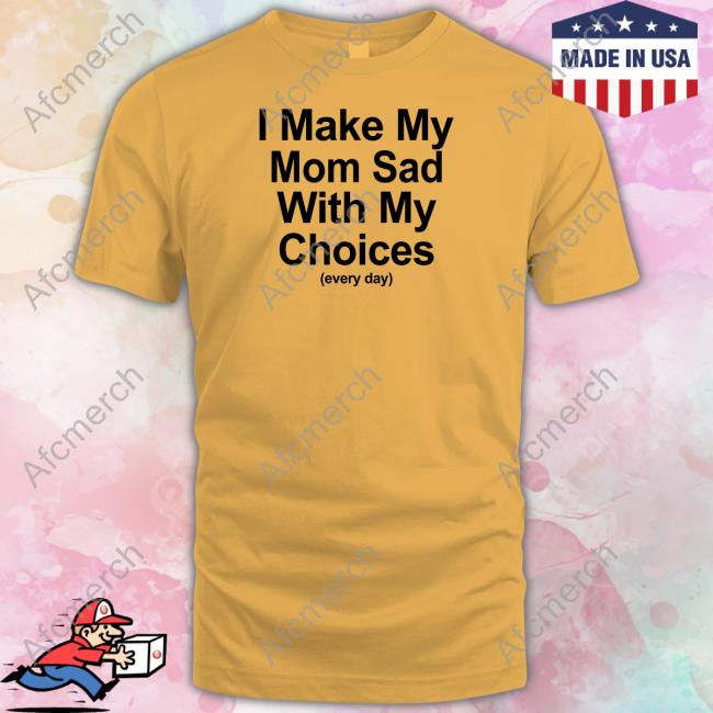 Shirts That Go Hard I Make My Mom Sad With My Choices Hoodie