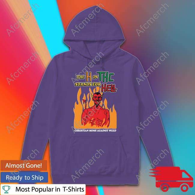 Shirts That Go Hard Merch The H In THC Stands For Hell Hoodie