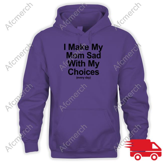Official I Make My Mom Sad With My Choices Shirt Official I Make My Mom Sad With My Choices Shirt