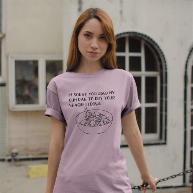Shirts That Go Hard Im Sorry You Used My Cum Rag To Dry Your Spagheti Bowl T-Shirt shirtsthatgohard Im Sorry You Used My Cum Rag To Dry Your Spagheti Bowl T-Shirt