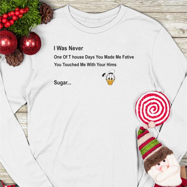 I Was Never Ong Of T House Days You Made Me Fative You Touched Me With Your Hims Sugar Shirt