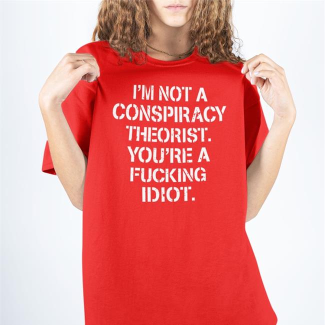Realcrazycris I'm Not Conspiracy Theorist You're A Fucking Idiot T Shirt Crazy Chris