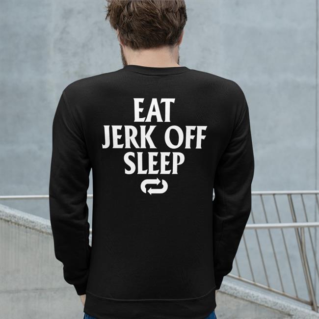 Eat Jerk Off Sleep Tees