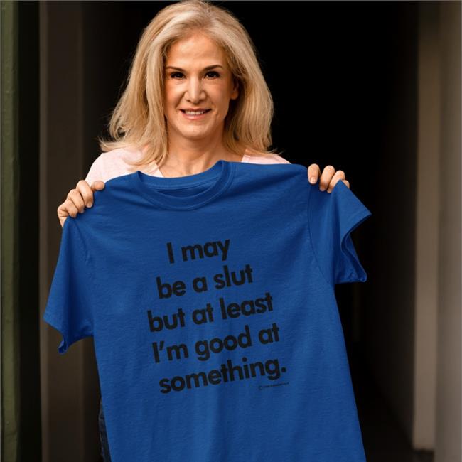 I May Be A Slut But At Least I'm Good At Something Shirt