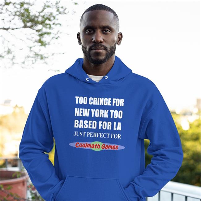 Shirts That Go Hard Too Cringe For New York Too Based For La Just Perfect For Coolmath Games Hoodie