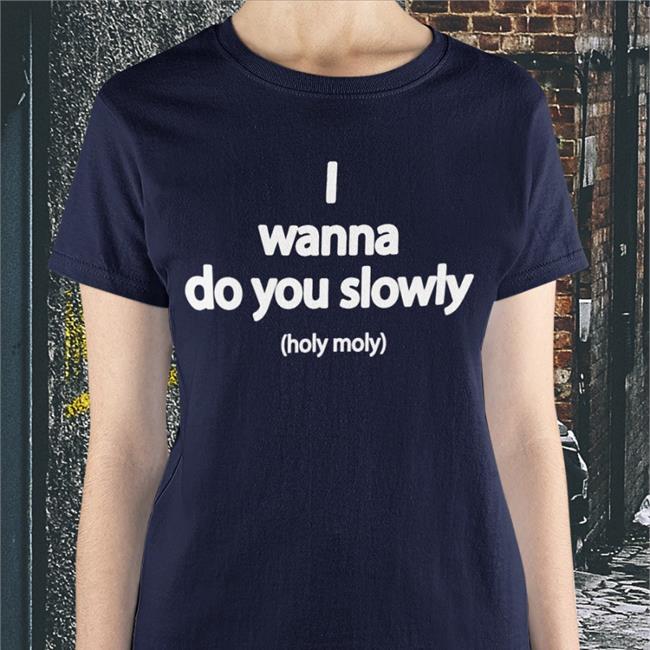 Wanna Do You Slowly Holy Moly T-Shirt Wanna Do You Slowly Holy Moly Shirt Black