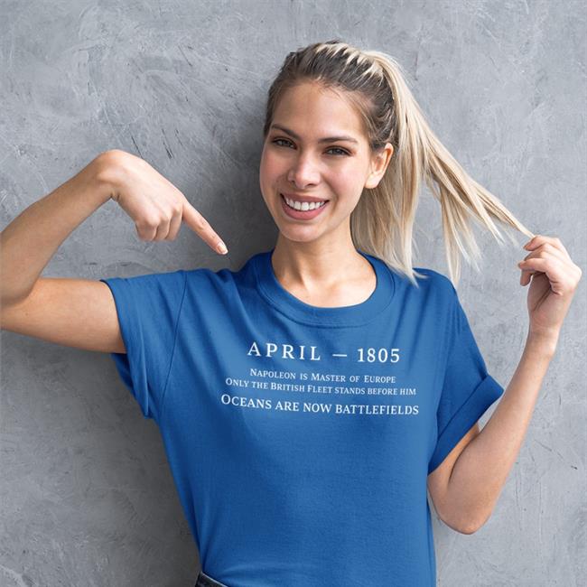 Dana Schwartz April 1805 Napoleon Is Master Of Europe Only The British Fleet Stands Before Him T Shirts